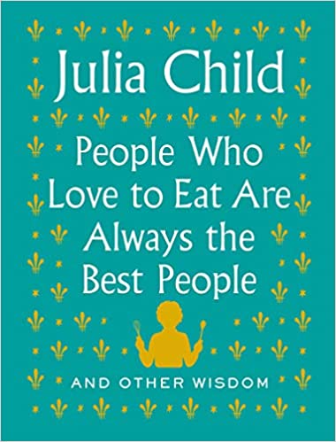 Julia Child - People Who Love To Eat Are Always The Best People